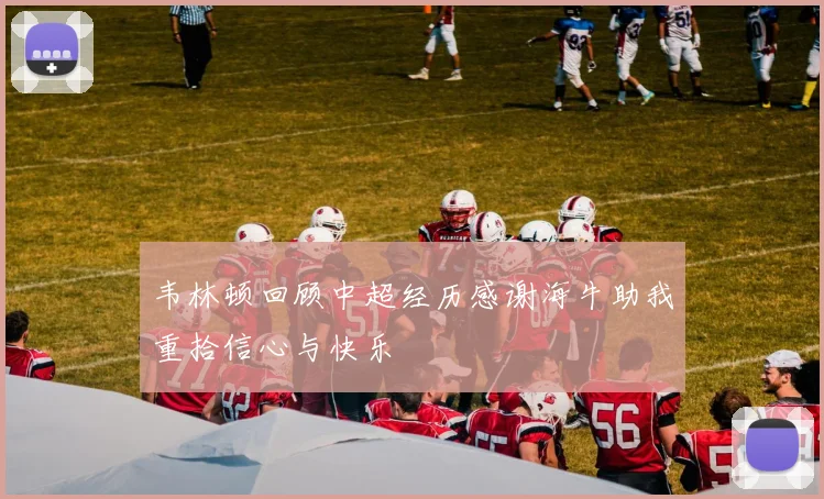 韦林顿回顾中超经历感谢海牛助我重拾信心与快乐